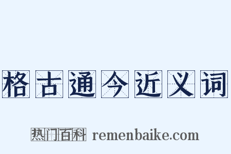 格古通今近义词是什么意思的图片
